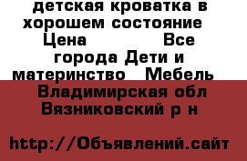 детская кроватка в хорошем состояние › Цена ­ 10 000 - Все города Дети и материнство » Мебель   . Владимирская обл.,Вязниковский р-н